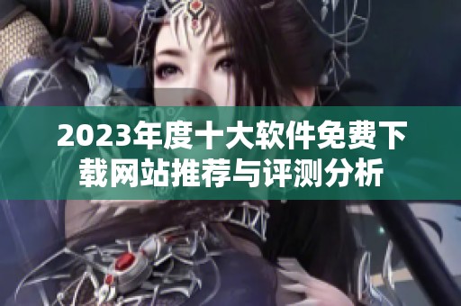 2023年度十大软件免费下载网站推荐与评测分析