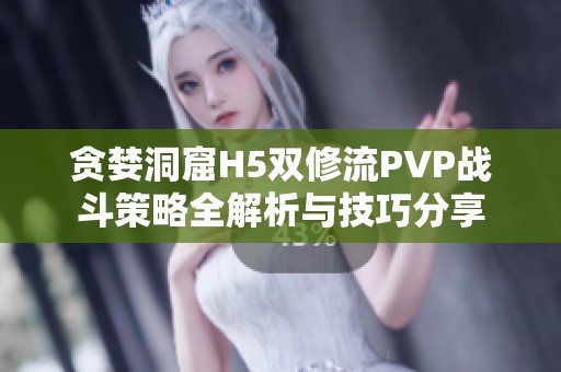 贪婪洞窟H5双修流PVP战斗策略全解析与技巧分享