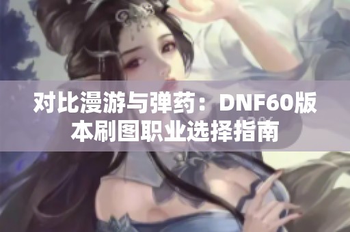 对比漫游与弹药：DNF60版本刷图职业选择指南