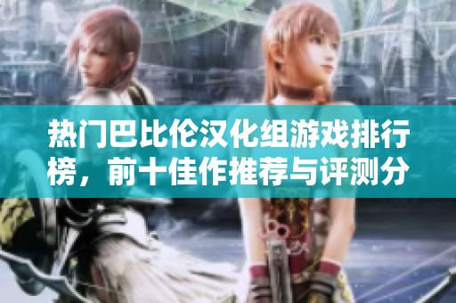 热门巴比伦汉化组游戏排行榜，前十佳作推荐与评测分享