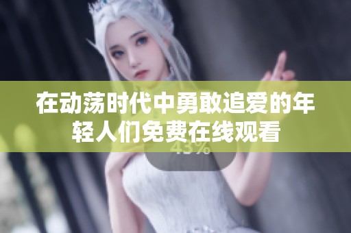 在动荡时代中勇敢追爱的年轻人们免费在线观看