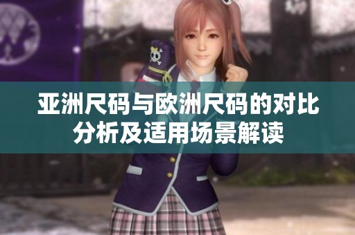 亚洲尺码与欧洲尺码的对比分析及适用场景解读