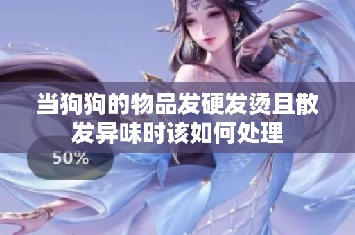 当狗狗的物品发硬发烫且散发异味时该如何处理