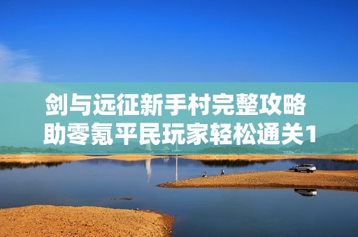 剑与远征新手村完整攻略 助零氪平民玩家轻松通关19章