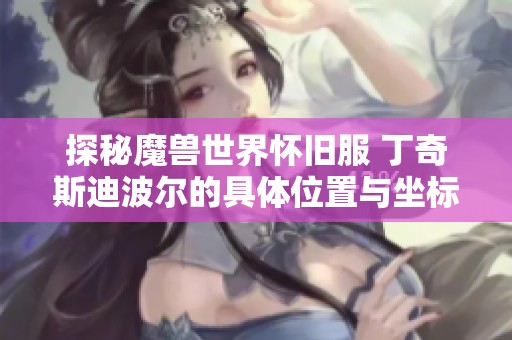 探秘魔兽世界怀旧服 丁奇斯迪波尔的具体位置与坐标解析