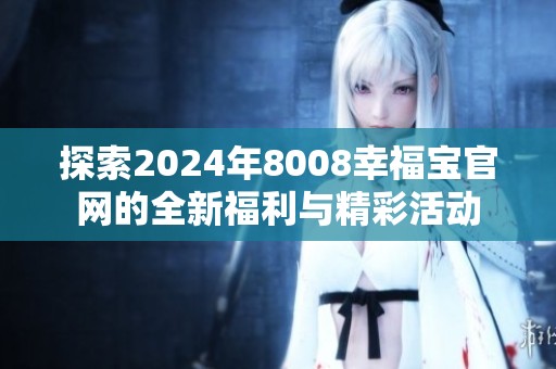 探索2024年8008幸福宝官网的全新福利与精彩活动