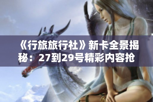 《行旅旅行社》新卡全景揭秘：27到29号精彩内容抢先看