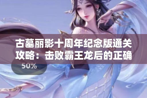 古墓丽影十周年纪念版通关攻略：击败霸王龙后的正确路线解析