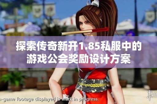 探索传奇新开1.85私服中的游戏公会奖励设计方案