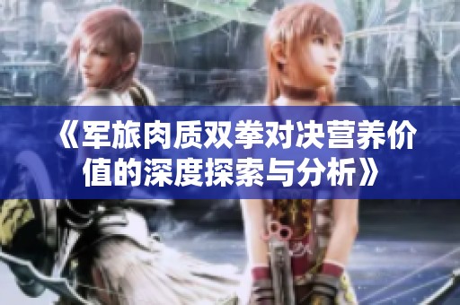 《军旅肉质双拳对决营养价值的深度探索与分析》