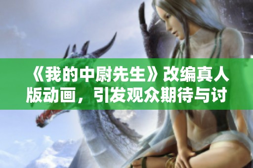 《我的中尉先生》改编真人版动画，引发观众期待与讨论