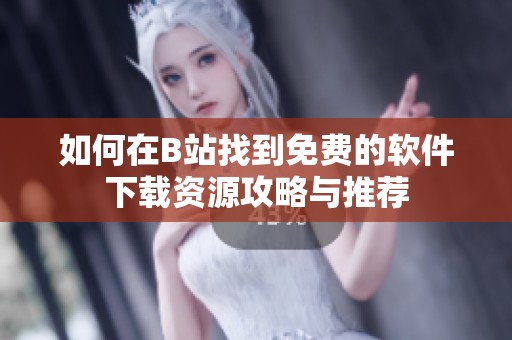 如何在B站找到免费的软件下载资源攻略与推荐