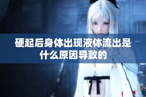 硬起后身体出现液体流出是什么原因导致的