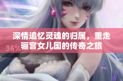 深情追忆灵魂的归属，重走骊宫女儿国的传奇之旅
