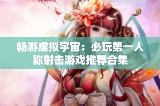 畅游虚拟宇宙：必玩第一人称射击游戏推荐合集