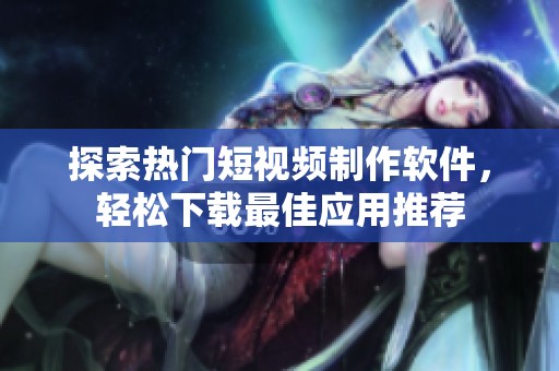 探索热门短视频制作软件，轻松下载最佳应用推荐