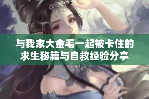 与我家大金毛一起被卡住的求生秘籍与自救经验分享