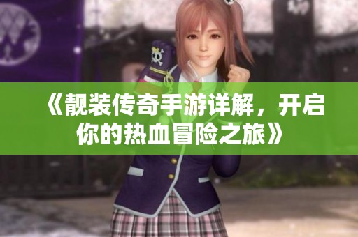 《靓装传奇手游详解，开启你的热血冒险之旅》