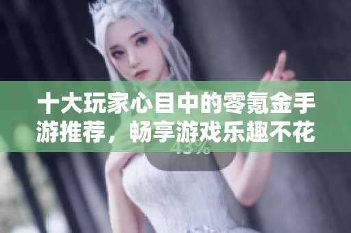 十大玩家心目中的零氪金手游推荐，畅享游戏乐趣不花钱