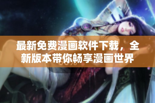 最新免费漫画软件下载，全新版本带你畅享漫画世界