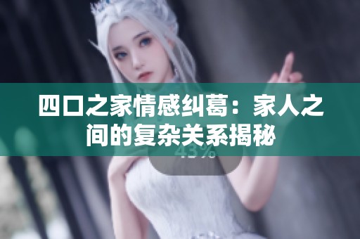 四口之家情感纠葛：家人之间的复杂关系揭秘