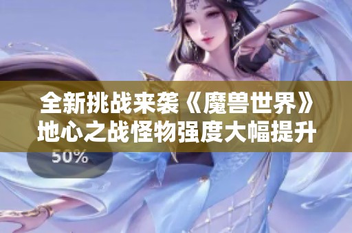 全新挑战来袭《魔兽世界》地心之战怪物强度大幅提升