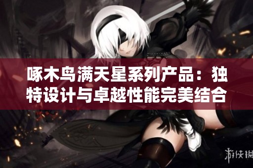 啄木鸟满天星系列产品：独特设计与卓越性能完美结合