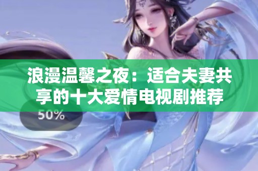 浪漫温馨之夜：适合夫妻共享的十大爱情电视剧推荐