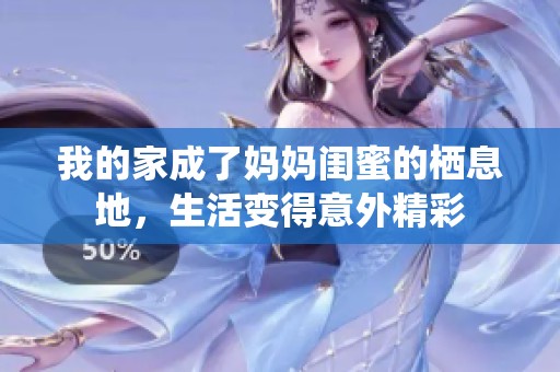 我的家成了妈妈闺蜜的栖息地，生活变得意外精彩