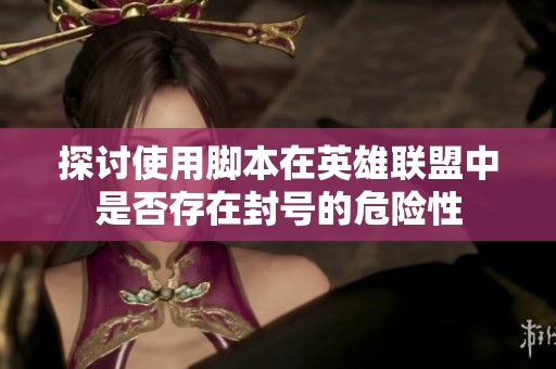 探讨使用脚本在英雄联盟中是否存在封号的危险性