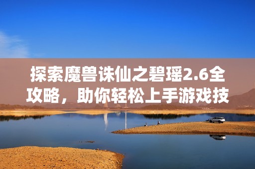 探索魔兽诛仙之碧瑶2.6全攻略，助你轻松上手游戏技巧