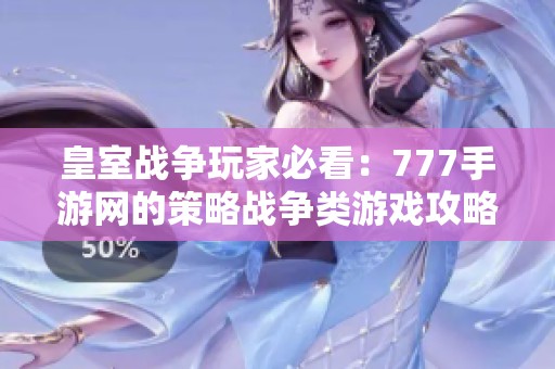 皇室战争玩家必看：777手游网的策略战争类游戏攻略分析