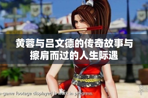 黄蓉与吕文德的传奇故事与擦肩而过的人生际遇