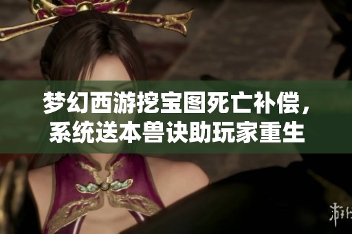 梦幻西游挖宝图死亡补偿，系统送本兽诀助玩家重生