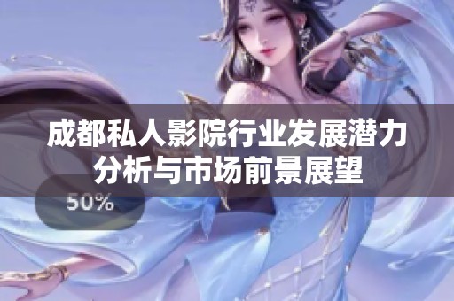 成都私人影院行业发展潜力分析与市场前景展望