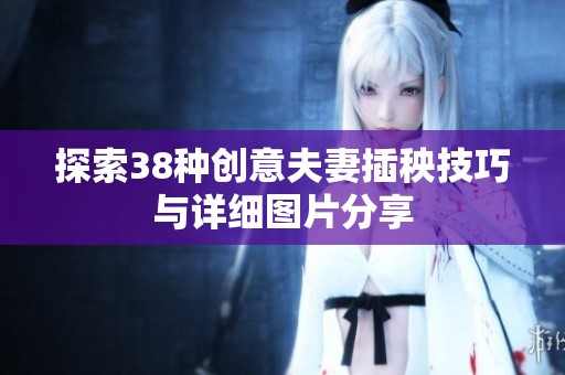 探索38种创意夫妻插秧技巧与详细图片分享