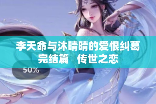 李天命与沐晴晴的爱恨纠葛完结篇   传世之恋