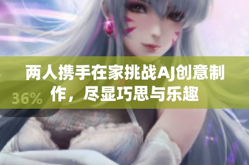 两人携手在家挑战AJ创意制作，尽显巧思与乐趣