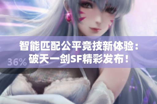 智能匹配公平竞技新体验：破天一剑SF精彩发布！