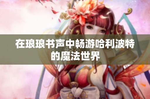 在琅琅书声中畅游哈利波特的魔法世界