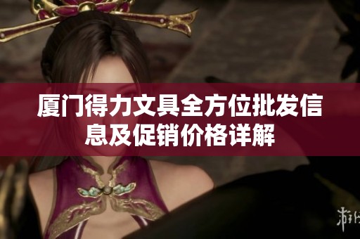 厦门得力文具全方位批发信息及促销价格详解