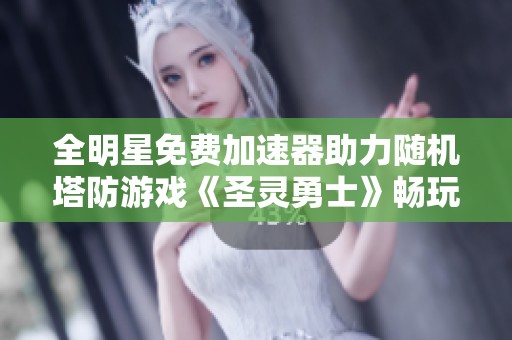 全明星免费加速器助力随机塔防游戏《圣灵勇士》畅玩体验