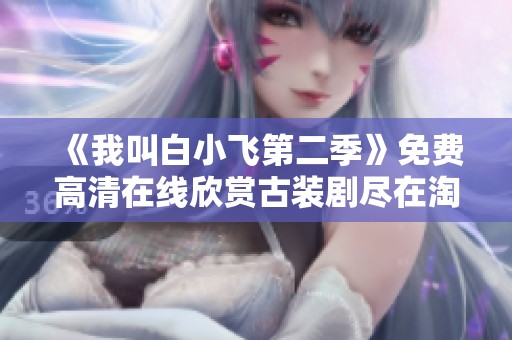 《我叫白小飞第二季》免费高清在线欣赏古装剧尽在淘剧影院