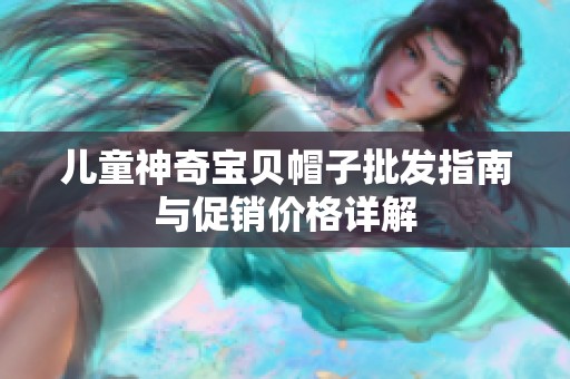 儿童神奇宝贝帽子批发指南与促销价格详解