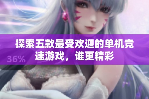 探索五款最受欢迎的单机竞速游戏，谁更精彩