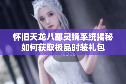 怀旧天龙八部灵镜系统揭秘如何获取极品时装礼包