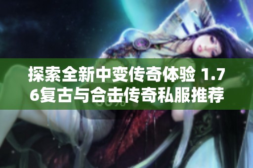 探索全新中变传奇体验 1.76复古与合击传奇私服推荐