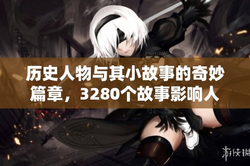历史人物与其小故事的奇妙篇章，3280个故事影响人生