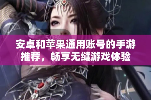 安卓和苹果通用账号的手游推荐，畅享无缝游戏体验