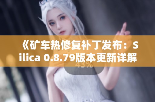 《矿车热修复补丁发布：Silica 0.8.79版本更新详解与下载》